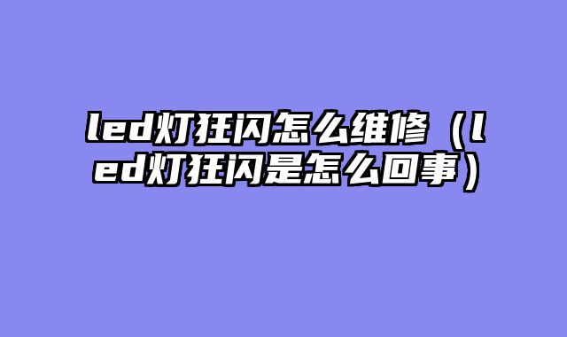 led灯狂闪怎么维修（led灯狂闪是怎么回事）