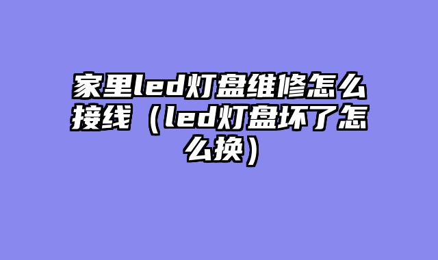 家里led灯盘维修怎么接线（led灯盘坏了怎么换）