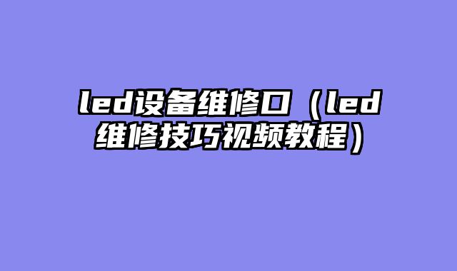 led设备维修口（led维修技巧视频教程）