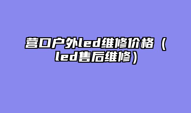 营口户外led维修价格（led售后维修）