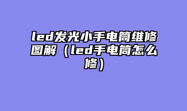 led发光小手电筒维修图解（led手电筒怎么修）