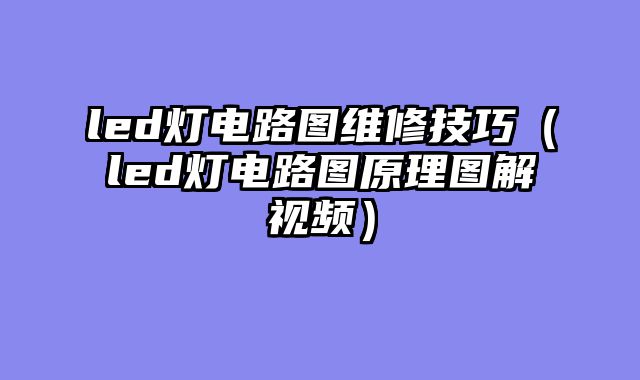 led灯电路图维修技巧（led灯电路图原理图解视频）