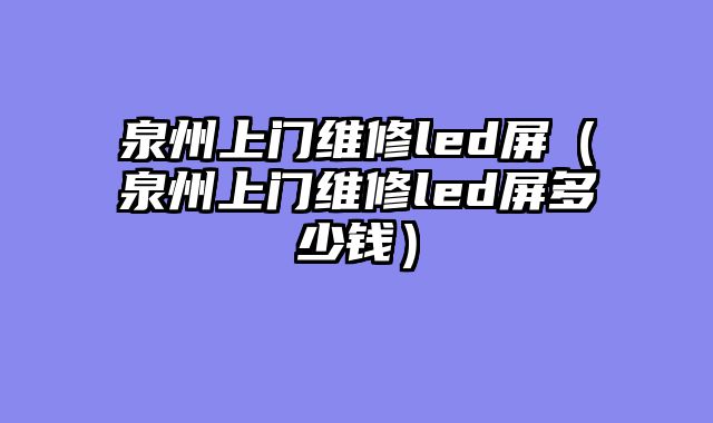 泉州上门维修led屏（泉州上门维修led屏多少钱）