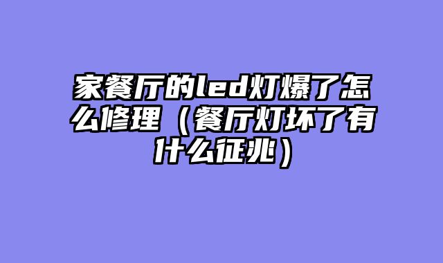 家餐厅的led灯爆了怎么修理（餐厅灯坏了有什么征兆）