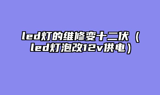 led灯的维修变十二伏（led灯泡改12v供电）