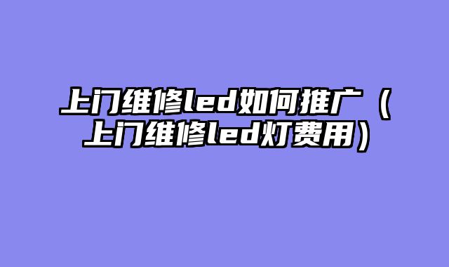 上门维修led如何推广（上门维修led灯费用）