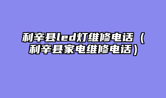 利辛县led灯维修电话（利辛县家电维修电话）
