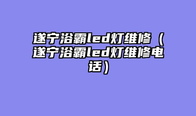 遂宁浴霸led灯维修（遂宁浴霸led灯维修电话）