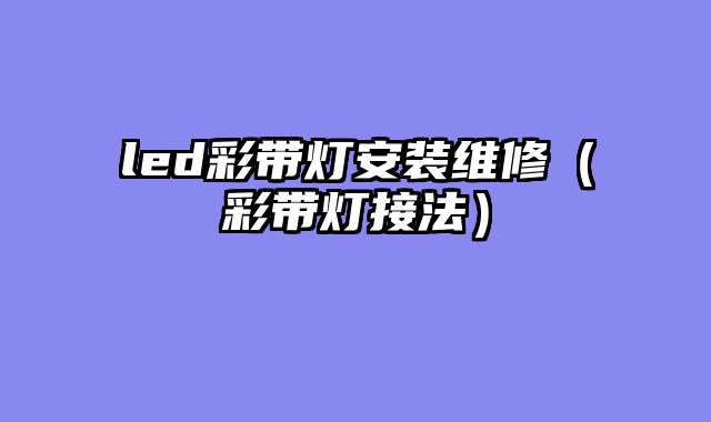 led彩带灯安装维修（彩带灯接法）