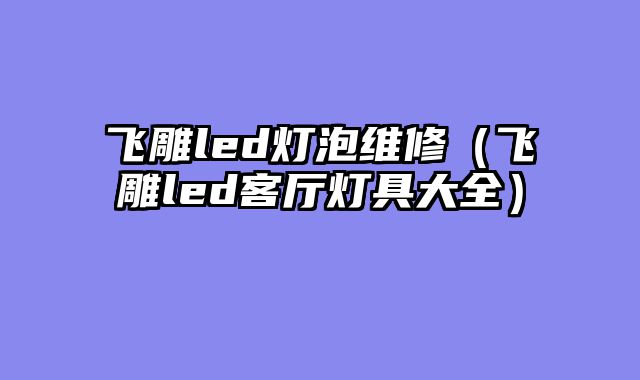 飞雕led灯泡维修（飞雕led客厅灯具大全）