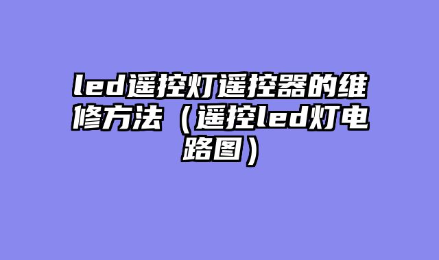 led遥控灯遥控器的维修方法（遥控led灯电路图）
