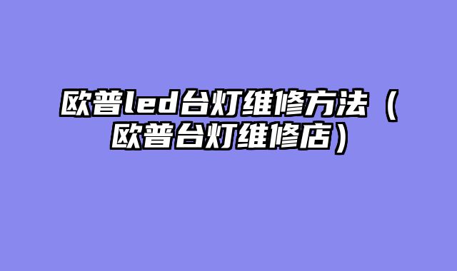 欧普led台灯维修方法（欧普台灯维修店）