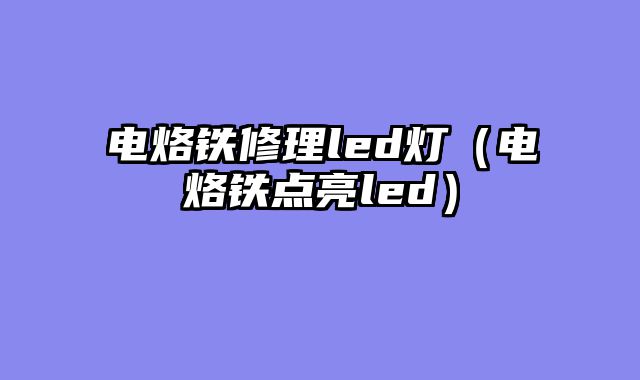 电烙铁修理led灯（电烙铁点亮led）