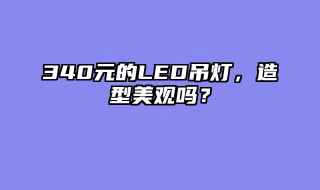340元的LED吊灯，造型美观吗？
