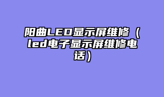 阳曲LED显示屏维修（led电子显示屏维修电话）