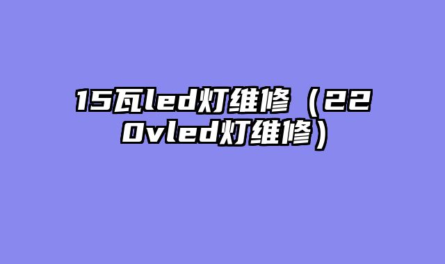 15瓦led灯维修（220vled灯维修）