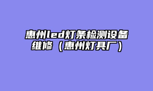 惠州led灯条检测设备维修（惠州灯具厂）