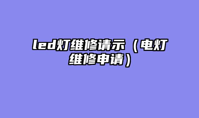 led灯维修请示（电灯维修申请）