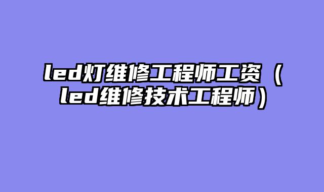 led灯维修工程师工资（led维修技术工程师）