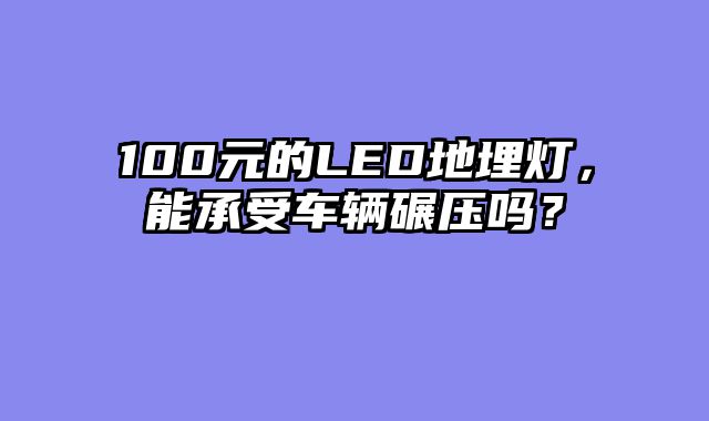 100元的LED地埋灯，能承受车辆碾压吗？