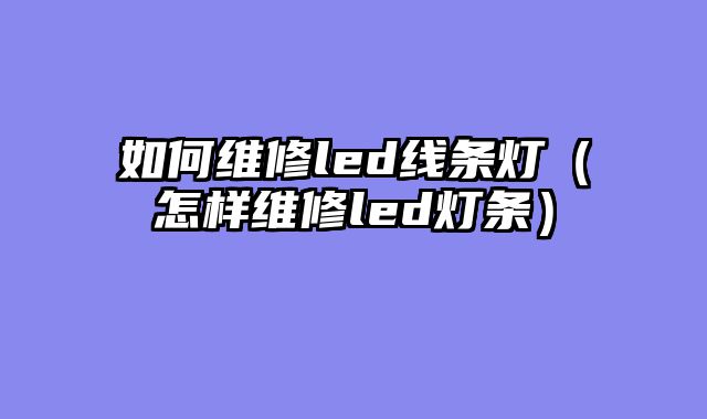 如何维修led线条灯（怎样维修led灯条）