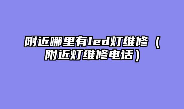 附近哪里有led灯维修（附近灯维修电话）