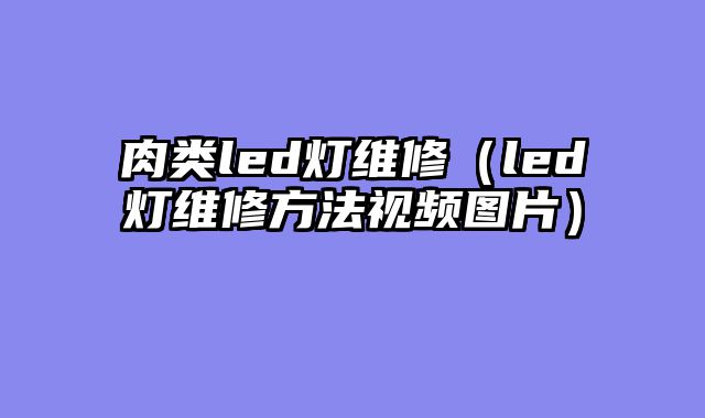肉类led灯维修（led灯维修方法视频图片）