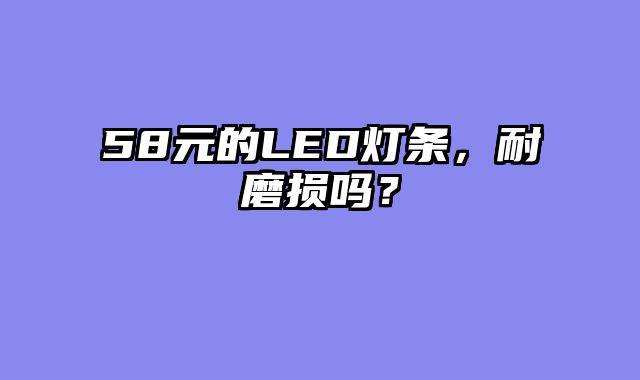 58元的LED灯条，耐磨损吗？