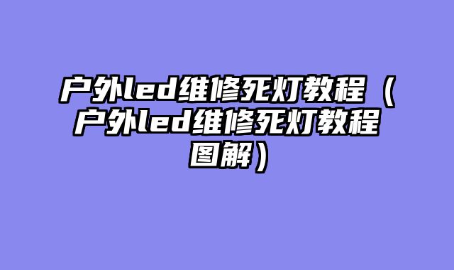 户外led维修死灯教程（户外led维修死灯教程图解）