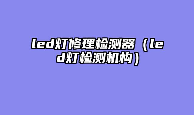 led灯修理检测器（led灯检测机构）
