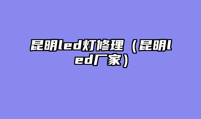 昆明led灯修理（昆明led厂家）