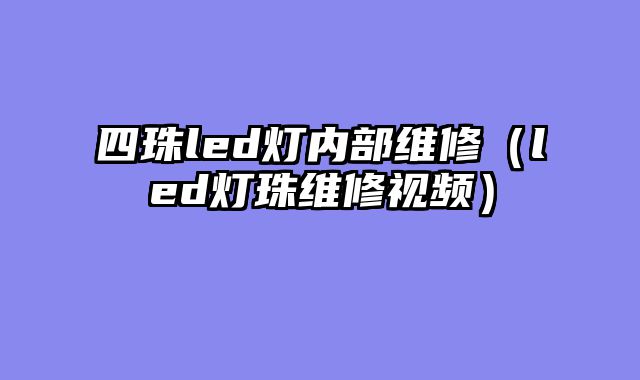 四珠led灯内部维修（led灯珠维修视频）