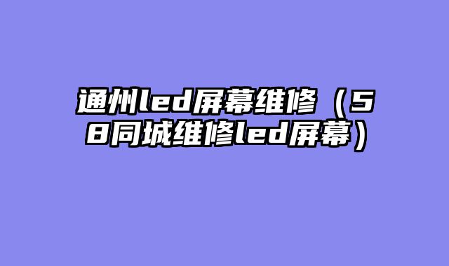 通州led屏幕维修（58同城维修led屏幕）