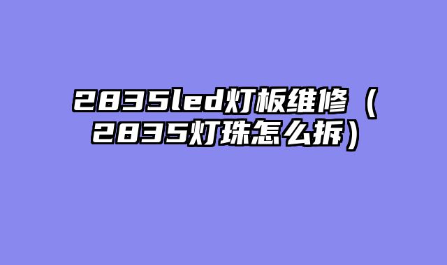 2835led灯板维修（2835灯珠怎么拆）