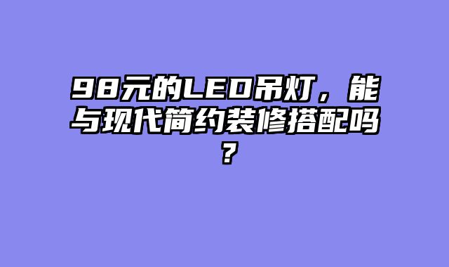 98元的LED吊灯，能与现代简约装修搭配吗？