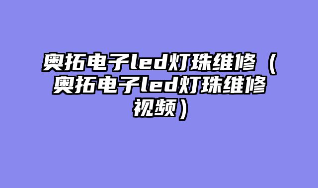 奥拓电子led灯珠维修（奥拓电子led灯珠维修视频）