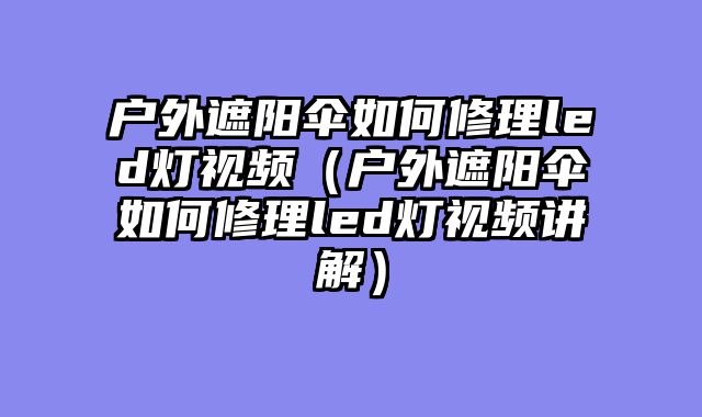户外遮阳伞如何修理led灯视频（户外遮阳伞如何修理led灯视频讲解）