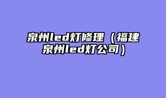 泉州led灯修理（福建泉州led灯公司）