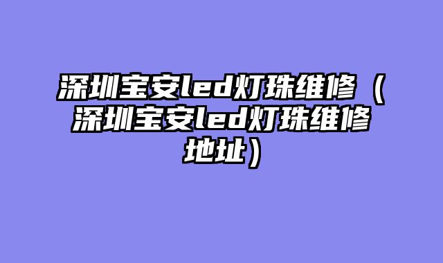 深圳宝安led灯珠维修（深圳宝安led灯珠维修地址）