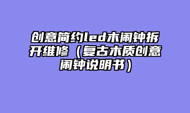 创意简约led木闹钟拆开维修（复古木质创意闹钟说明书）