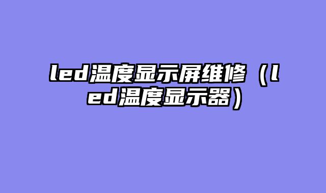 led温度显示屏维修（led温度显示器）