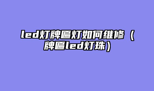 led灯牌匾灯如何维修（牌匾led灯珠）