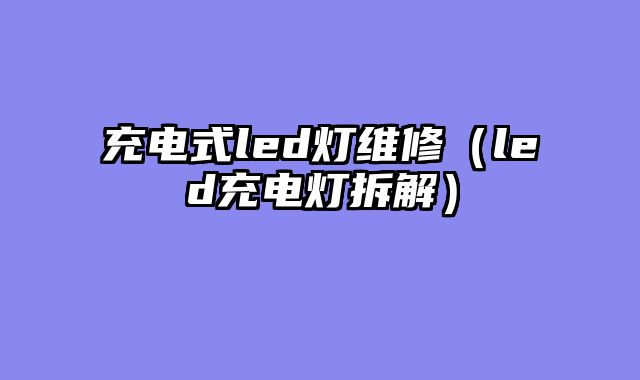 充电式led灯维修（led充电灯拆解）