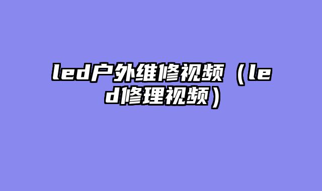 led户外维修视频（led修理视频）