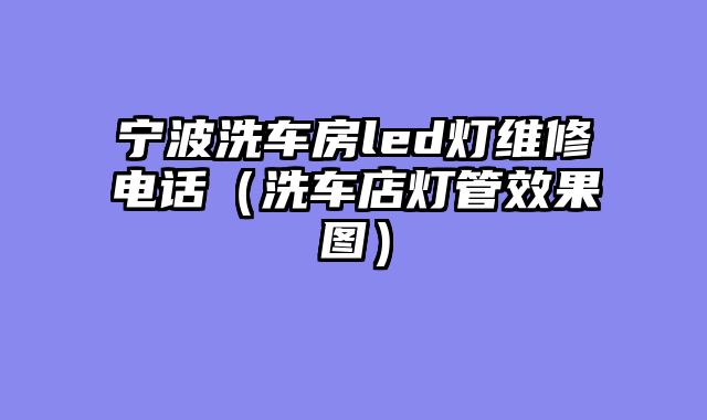 宁波洗车房led灯维修电话（洗车店灯管效果图）