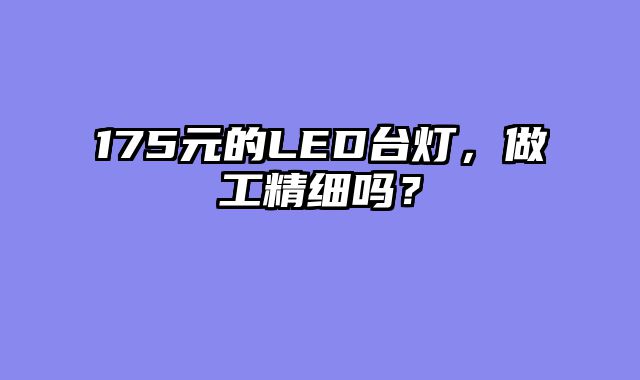 175元的LED台灯，做工精细吗？
