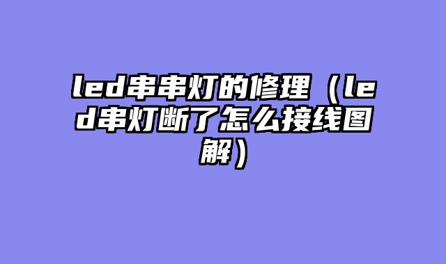led串串灯的修理（led串灯断了怎么接线图解）