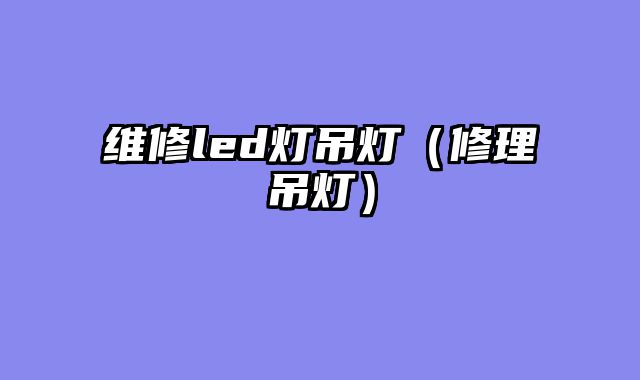 维修led灯吊灯（修理吊灯）
