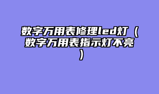 数字万用表修理led灯（数字万用表指示灯不亮）
