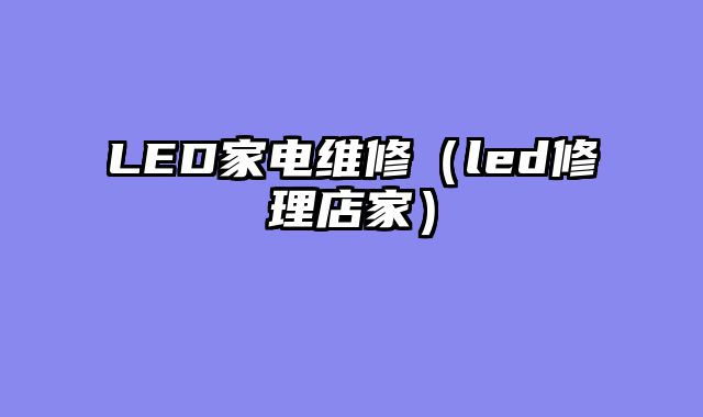 LED家电维修（led修理店家）